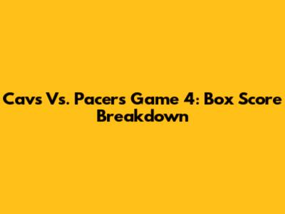 Cavs Vs. Pacers Game 4: Box Score Breakdown