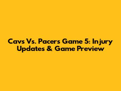 Cavs Vs. Pacers Game 5: Injury Updates & Game Preview