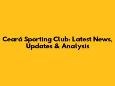 Ceará Sporting Club: Latest News, Updates & Analysis