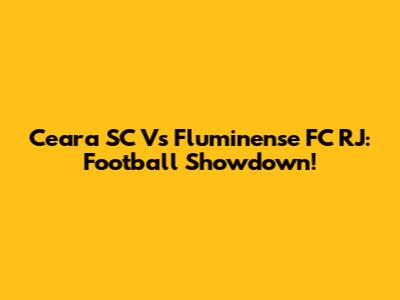 Ceara SC Vs Fluminense FC RJ: Football Showdown!