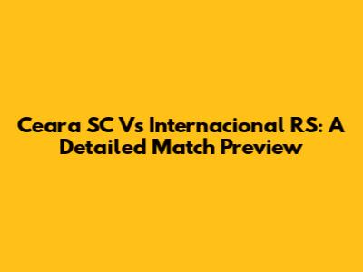 Ceara SC Vs Internacional RS: A Detailed Match Preview