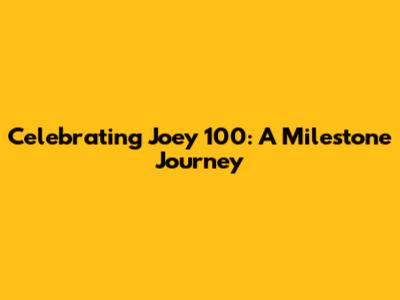 Celebrating Joey 100: A Milestone Journey