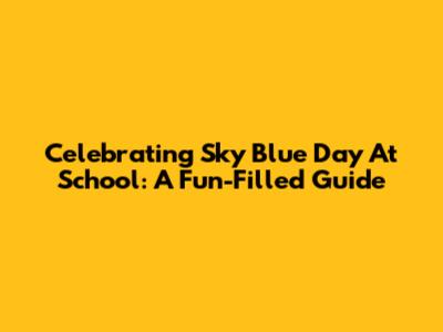 Celebrating Sky Blue Day At School: A Fun-Filled Guide