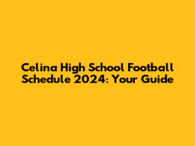 Celina High School Football Schedule 2024: Your Guide