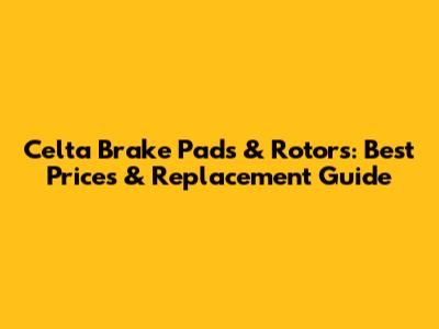 Celta Brake Pads & Rotors: Best Prices & Replacement Guide