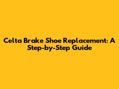 Celta Brake Shoe Replacement: A Step-by-Step Guide