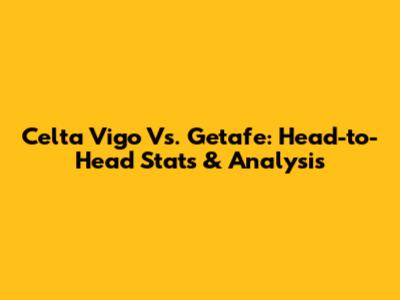 Celta Vigo Vs. Getafe: Head-to-Head Stats & Analysis
