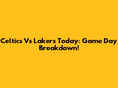 Celtics Vs Lakers Today: Game Day Breakdown!