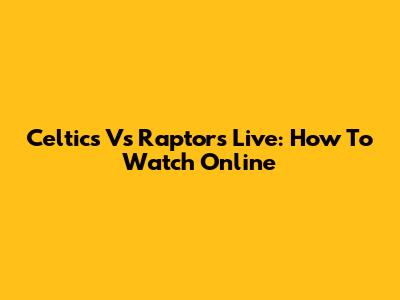 Celtics Vs Raptors Live: How To Watch Online