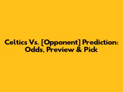Celtics Vs. [Opponent] Prediction: Odds, Preview & Pick