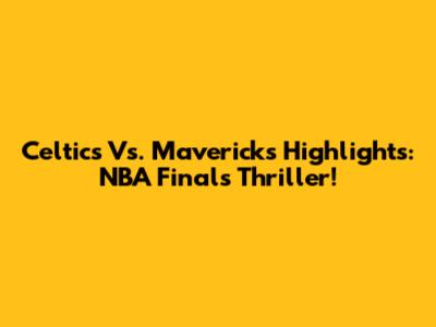 Celtics Vs. Mavericks Highlights: NBA Finals Thriller!