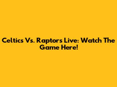 Celtics Vs. Raptors Live: Watch The Game Here!