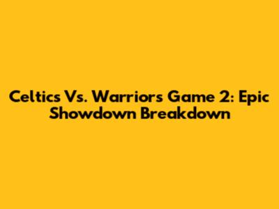 Celtics Vs. Warriors Game 2: Epic Showdown Breakdown