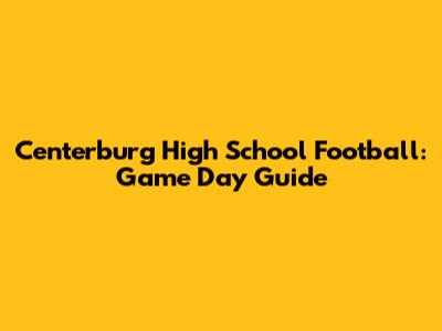 Centerburg High School Football: Game Day Guide