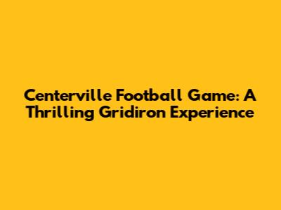 Centerville Football Game: A Thrilling Gridiron Experience