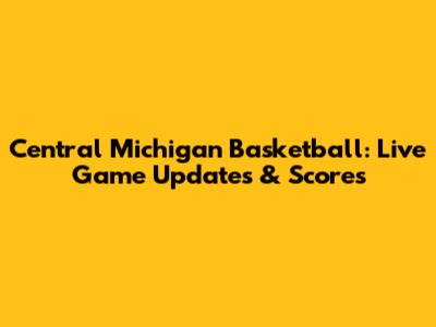 Central Michigan Basketball: Live Game Updates & Scores