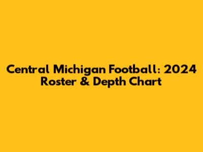 Central Michigan Football: 2024 Roster & Depth Chart