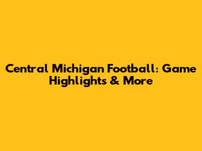 Central Michigan Football: Game Highlights & More