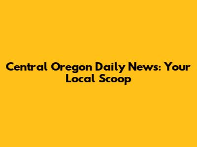 Central Oregon Daily News: Your Local Scoop
