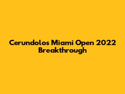 Cerundolo's Miami Open 2022 Breakthrough