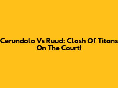 Cerundolo Vs Ruud: Clash Of Titans On The Court!
