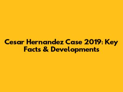 Cesar Hernandez Case 2019: Key Facts & Developments