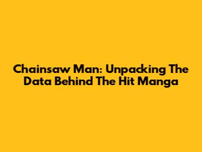 Chainsaw Man: Unpacking The Data Behind The Hit Manga