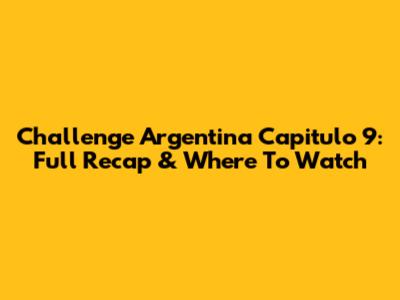 Challenge Argentina Capitulo 9: Full Recap & Where To Watch