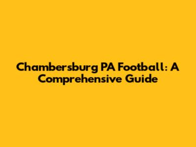 Chambersburg PA Football: A Comprehensive Guide