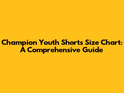 Champion Youth Shorts Size Chart: A Comprehensive Guide