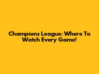 Champions League: Where To Watch Every Game!