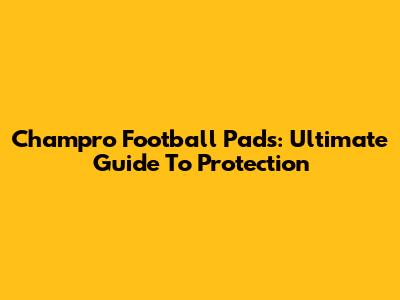 Champro Football Pads: Ultimate Guide To Protection