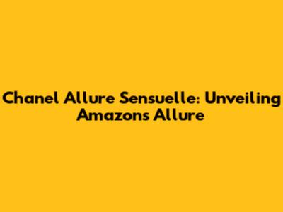 Chanel Allure Sensuelle: Unveiling Amazon's Allure