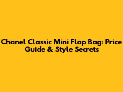 Chanel Classic Mini Flap Bag: Price Guide & Style Secrets