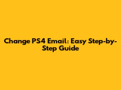 Change PS4 Email: Easy Step-by-Step Guide