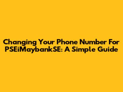 Changing Your Phone Number For PSEiMaybankSE: A Simple Guide