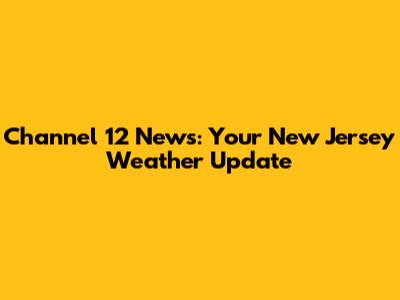 Channel 12 News: Your New Jersey Weather Update