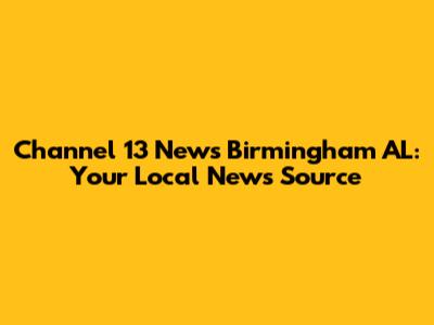 Channel 13 News Birmingham AL: Your Local News Source