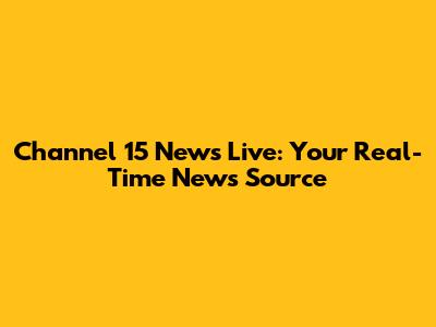 Channel 15 News Live: Your Real-Time News Source