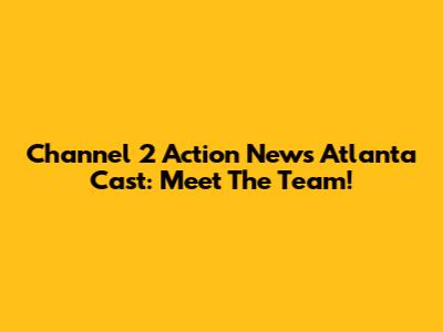 Channel 2 Action News Atlanta Cast: Meet The Team!