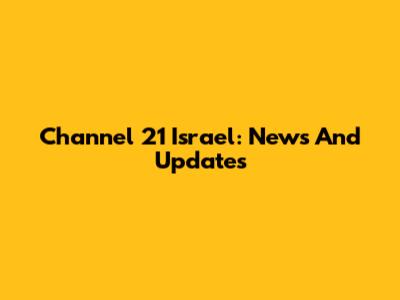Channel 21 Israel: News And Updates