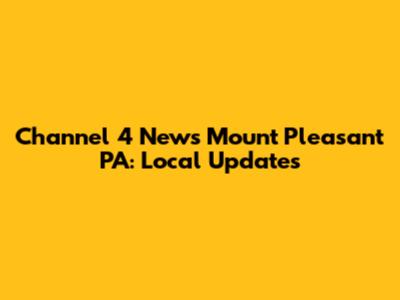 Channel 4 News Mount Pleasant PA: Local Updates