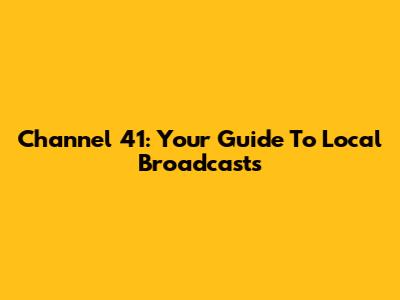 Channel 41: Your Guide To Local Broadcasts