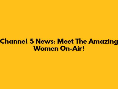 Channel 5 News: Meet The Amazing Women On-Air!