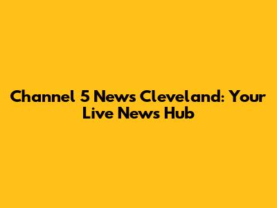 Channel 5 News Cleveland: Your Live News Hub