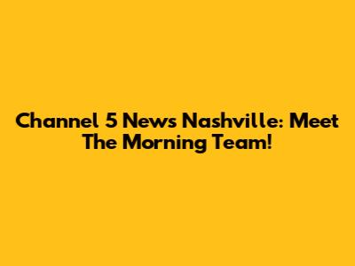 Channel 5 News Nashville: Meet The Morning Team!