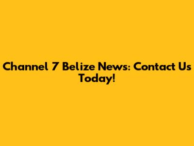 Channel 7 Belize News: Contact Us Today!