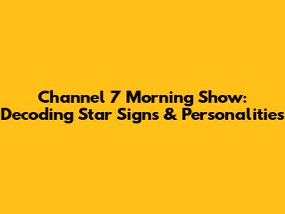 Channel 7 Morning Show: Decoding Star Signs & Personalities