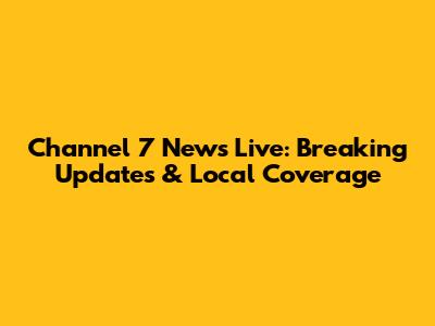 Channel 7 News Live: Breaking Updates & Local Coverage