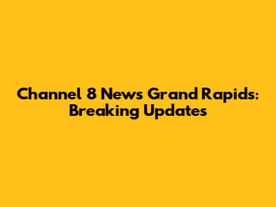 Channel 8 News Grand Rapids: Breaking Updates